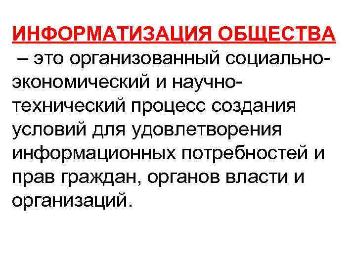 ИНФОРМАТИЗАЦИЯ ОБЩЕСТВА – это организованный социальноэкономический и научнотехнический процесс создания условий для удовлетворения информационных
