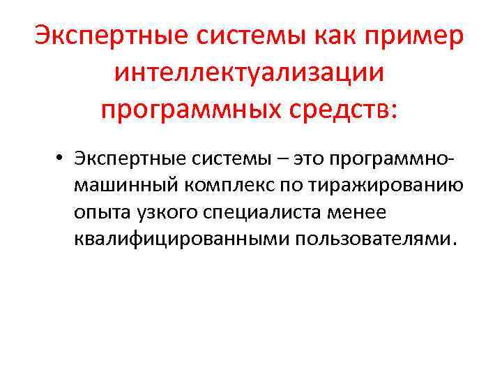 Экспертные системы как пример интеллектуализации программных средств: • Экспертные системы – это программномашинный комплекс
