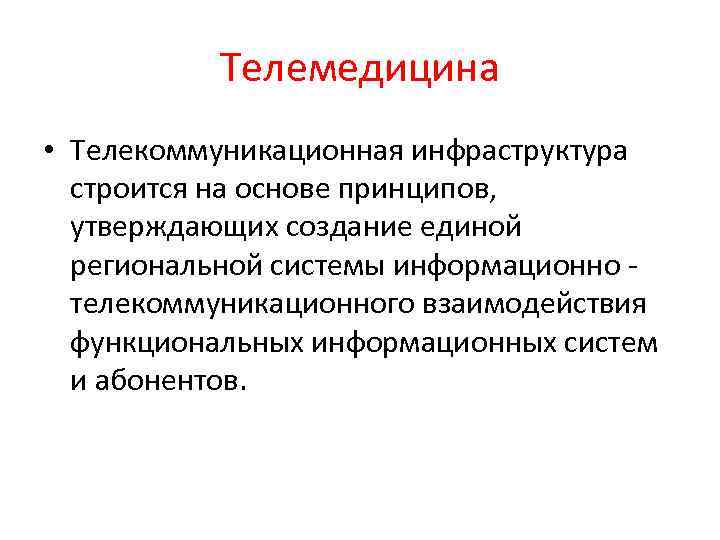 Телемедицина • Телекоммуникационная инфраструктура строится на основе принципов, утверждающих создание единой региональной системы информационно