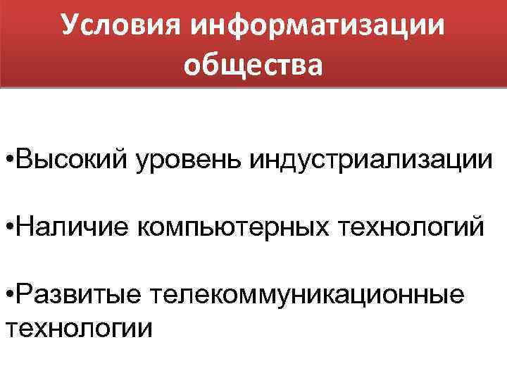 Условия информатизации общества • Высокий уровень индустриализации • Наличие компьютерных технологий • Развитые телекоммуникационные