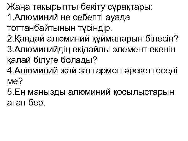 Жаңа тақырыпты бекіту сұрақтары: 1. Алюминий не себепті ауада тоттанбайтынын түсіндір. 2. Қандай алюминий