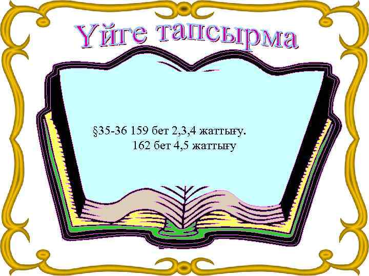 § 35 -36 159 бет 2, 3, 4 жаттығу. 162 бет 4, 5 жаттығу