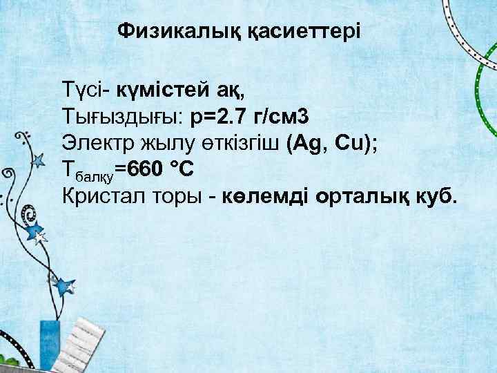 Физикалық қасиеттері Түсі- күмістей ақ, Тығыздығы: p=2. 7 г/см 3 Электр жылу өткізгіш (Ag,