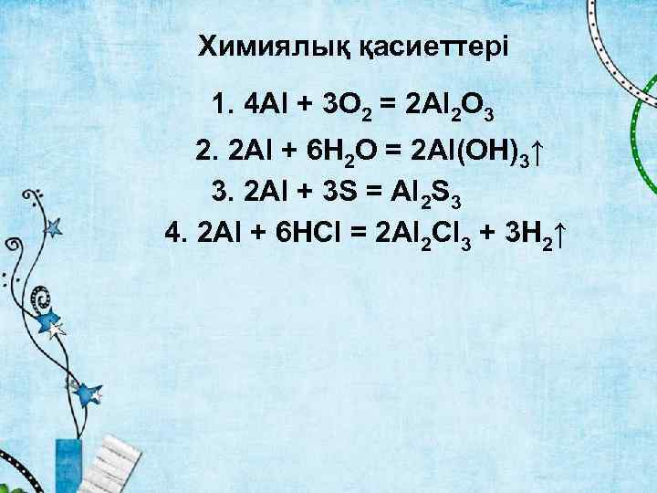 Химиялық қасиеттері 1. 4 Al + 3 O 2 = 2 Al 2 O