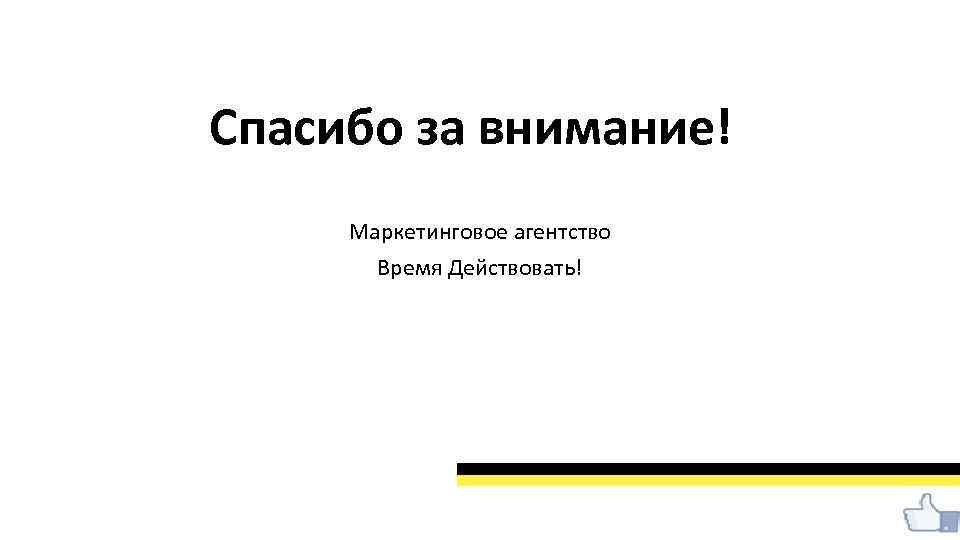 Спасибо за внимание! Маркетинговое агентство Время Действовать! 