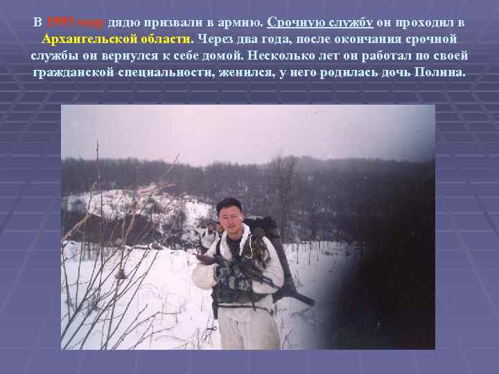 В 1993 году дядю призвали в армию. Срочную службу он проходил в Архангельской области.