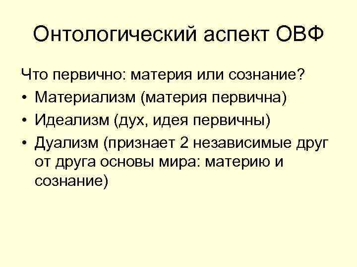 Онтологический аспект ОВФ Что первично: материя или сознание? • Материализм (материя первична) • Идеализм