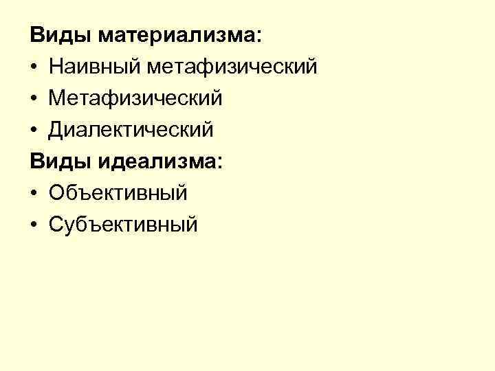 Виды материализма: • Наивный метафизический • Метафизический • Диалектический Виды идеализма: • Объективный •