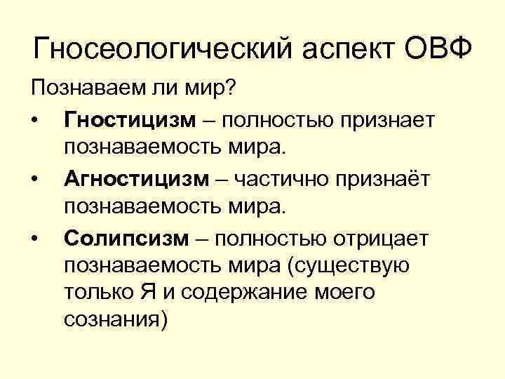 Гносеологический аспект ОВФ Познаваем ли мир? • Гностицизм – полностью признает познаваемость мира. •