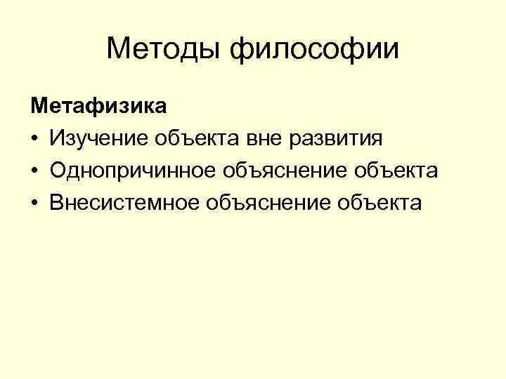 Методы философии Метафизика • Изучение объекта вне развития • Однопричинное объяснение объекта • Внесистемное