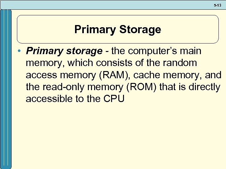 5 -13 Primary Storage • Primary storage - the computer’s main memory, which consists