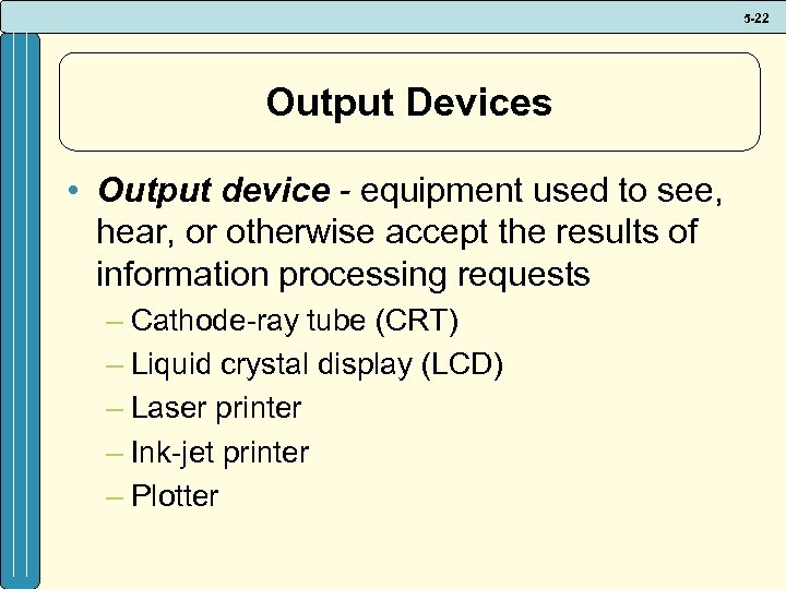 5 -22 Output Devices • Output device - equipment used to see, hear, or