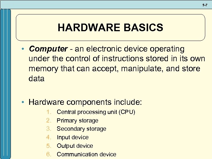 5 -7 HARDWARE BASICS • Computer - an electronic device operating under the control