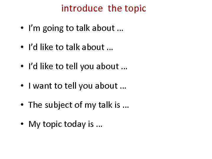 introduce the topic • I’m going to talk about … • I’d like to