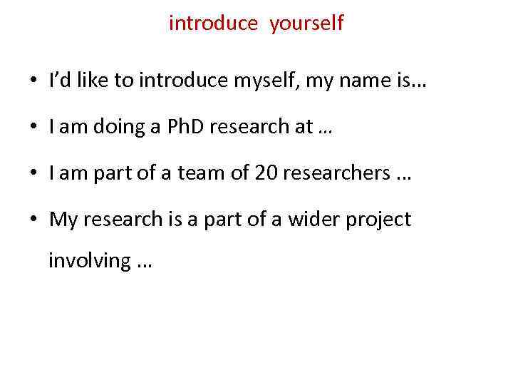 introduce yourself • I’d like to introduce myself, my name is… • I am