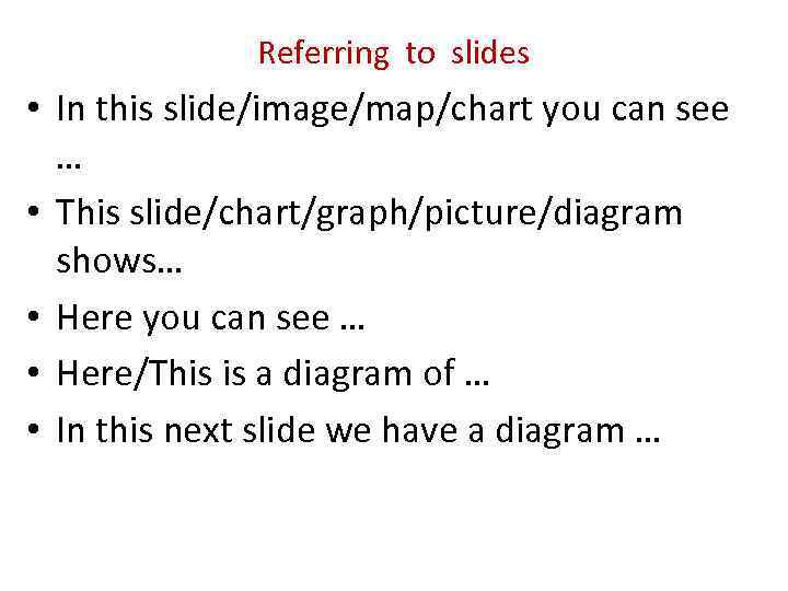 Referring to slides • In this slide/image/map/chart you can see … • This slide/chart/graph/picture/diagram