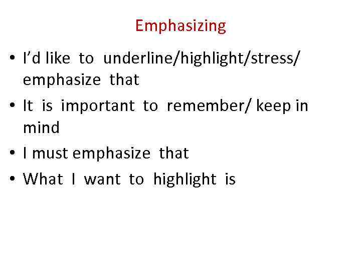 Emphasizing • I’d like to underline/highlight/stress/ emphasize that • It is important to remember/