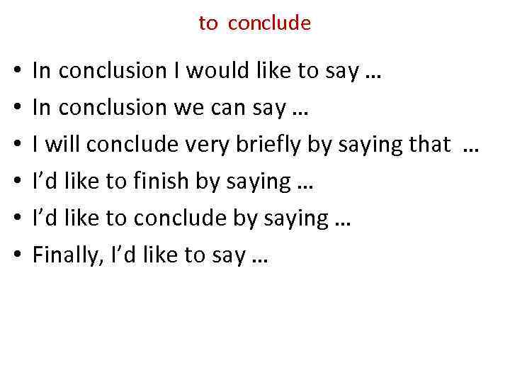 to conclude • • • In conclusion I would like to say … In