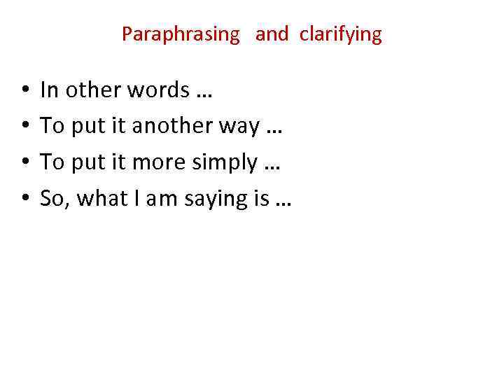 Paraphrasing and clarifying • • In other words … To put it another way