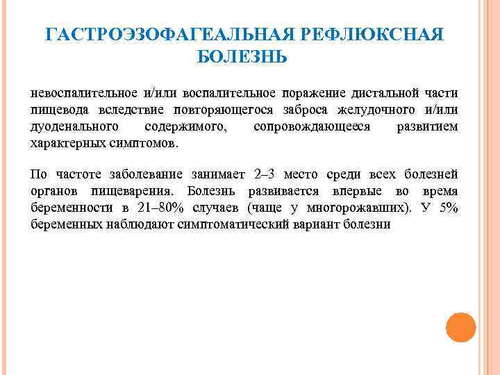 ГАСТРОЭЗОФАГЕАЛЬНАЯ РЕФЛЮКСНАЯ БОЛЕЗНЬ невоспалительное и/или воспалительное поражение дистальной части пищевода вследствие повторяющегося заброса желудочного