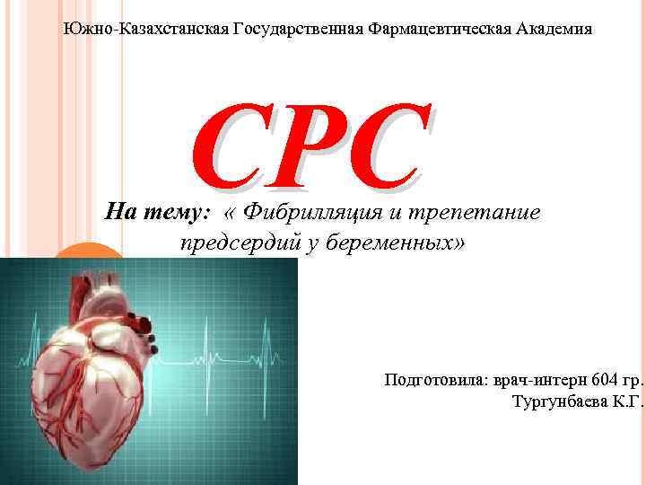 Южно-Казахстанская Государственная Фармацевтическая Академия СРС На тему: « Фибрилляция и трепетание предсердий у беременных»