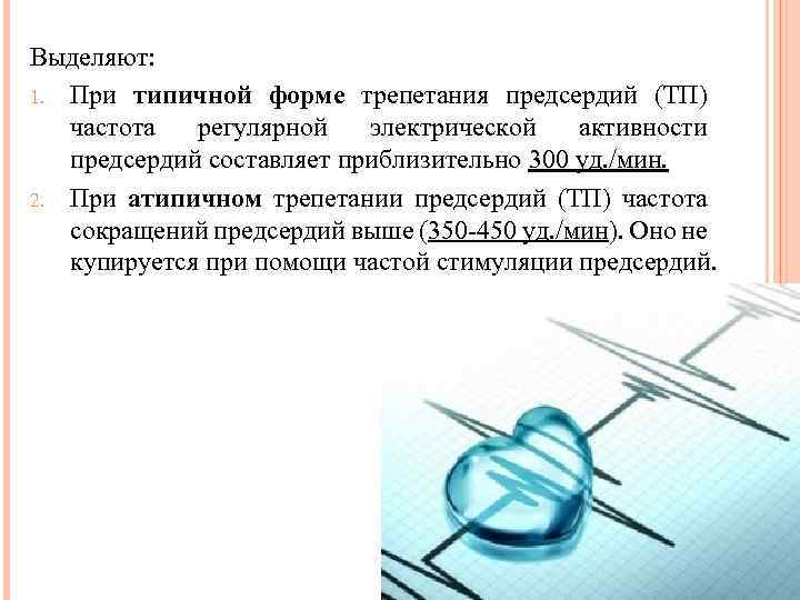 Выделяют: 1. При типичной форме трепетания предсердий (ТП) частота регулярной электрической активности предсердий составляет