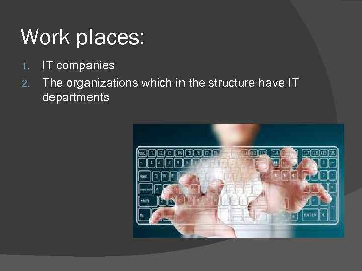 Work places: 1. 2. IT companies The organizations which in the structure have IT