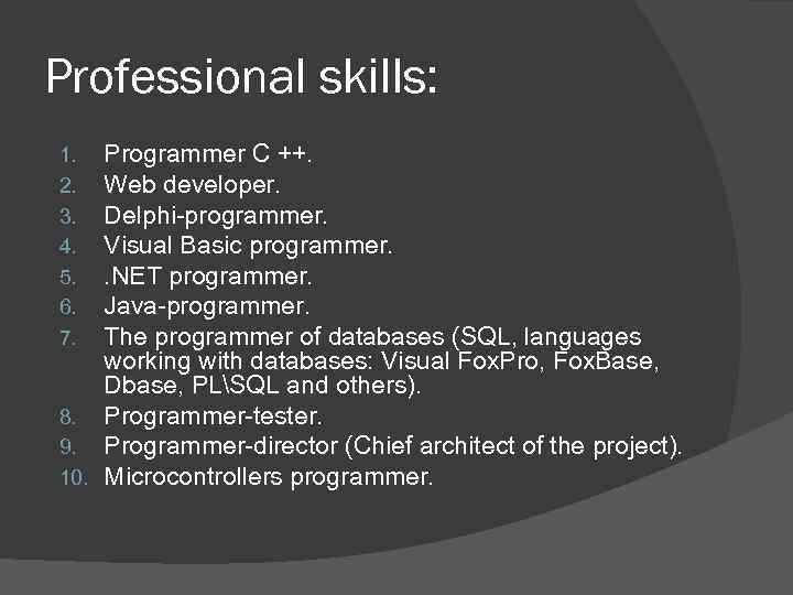 Professional skills: Programmer C ++. Web developer. Delphi-programmer. Visual Basic programmer. . NET programmer.