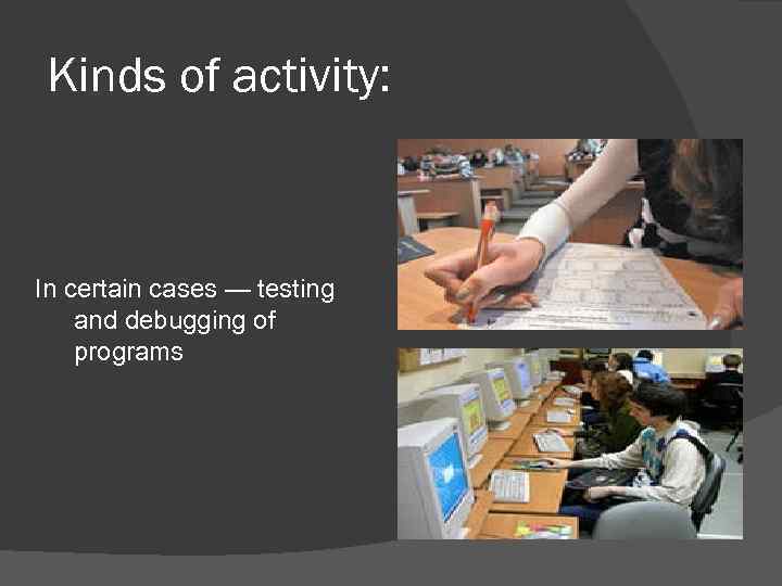 Kinds of activity: In certain cases — testing and debugging of programs 