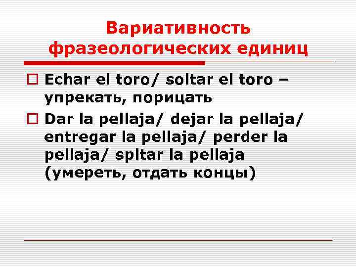 Вариативность фразеологических единиц o Echar el toro/ soltar el toro – упрекать, порицать o