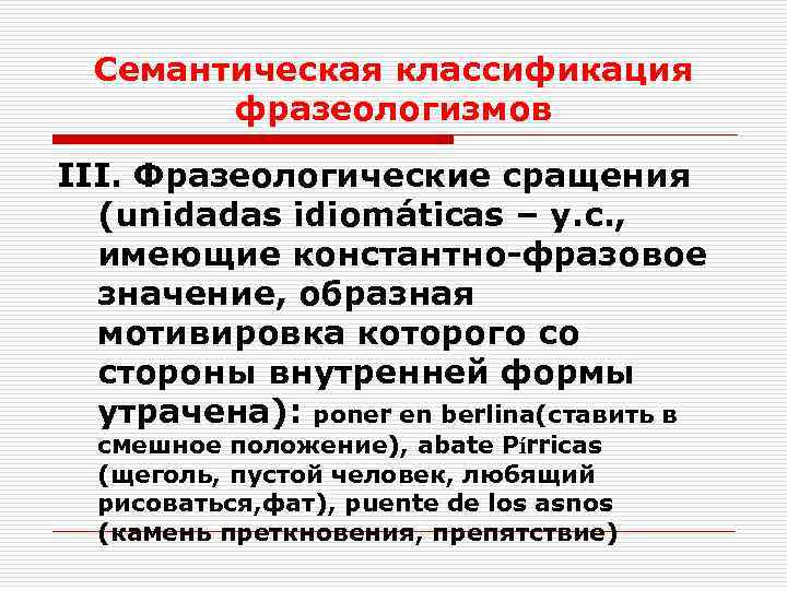 Семантическая классификация фразеологизмов III. Фразеологические сращения (unidadas idiomáticas – у. с. , имеющие константно-фразовое