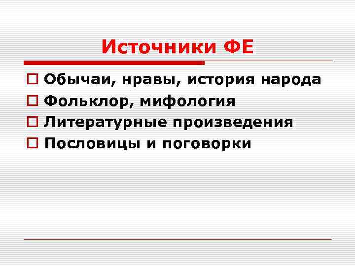 Источники ФЕ o o Обычаи, нравы, история народа Фольклор, мифология Литературные произведения Пословицы и