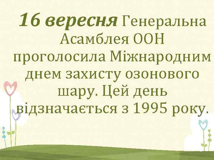 16 вересня Генеральна Асамблея ООН проголосила Міжнародним днем захисту озонового шару. Цей день відзначається