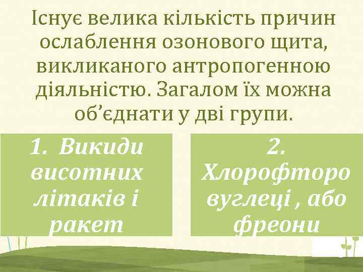 Існує велика кількість причин ослаблення озонового щита, викликаного антропогенною діяльністю. Загалом їх можна об’єднати