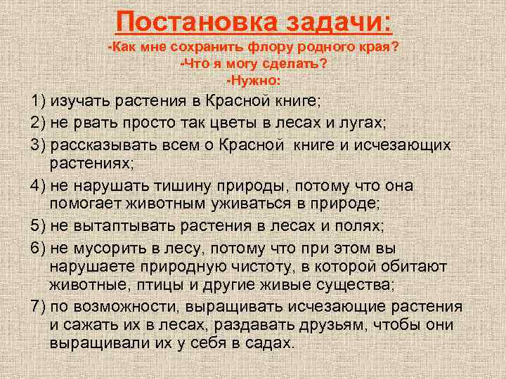 - Постановка задачи: -Как мне сохранить флору родного края? -Что я могу сделать? -Нужно: