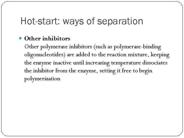 Hot-start: ways of separation Other inhibitors Other polymerase inhibitors (such as polymerase-binding oligonucleotides) are