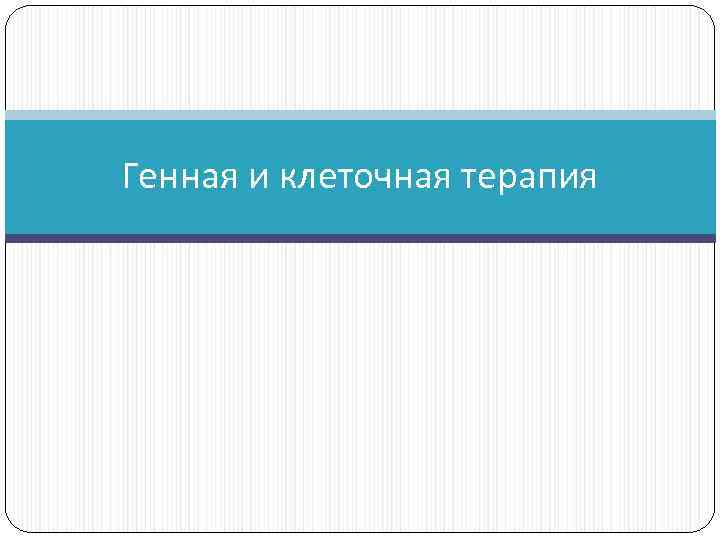 Генная и клеточная терапия 