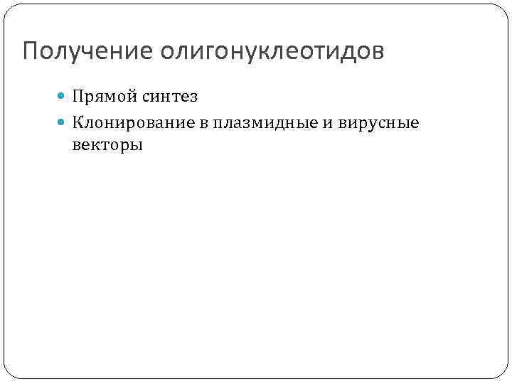 Получение олигонуклеотидов Прямой синтез Клонирование в плазмидные и вирусные векторы 