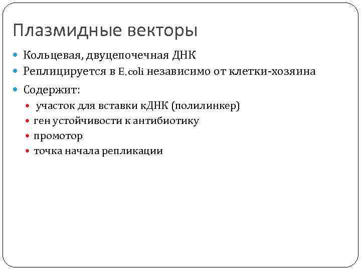 Плазмидные векторы Кольцевая, двуцепочечная ДНК Реплицируется в E. coli независимо от клетки-хозяина Содержит: участок