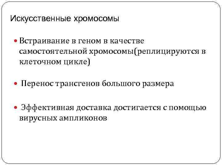 Искусственные хромосомы Встраивание в геном в качестве самостоятельной хромосомы(реплицируются в клеточном цикле) Перенос трансгенов