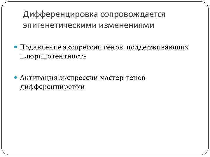 Дифференцировка сопровождается эпигенетическими изменениями Подавление экспрессии генов, поддерживающих плюрипотентность Активация экспрессии мастер-генов дифференцировки 