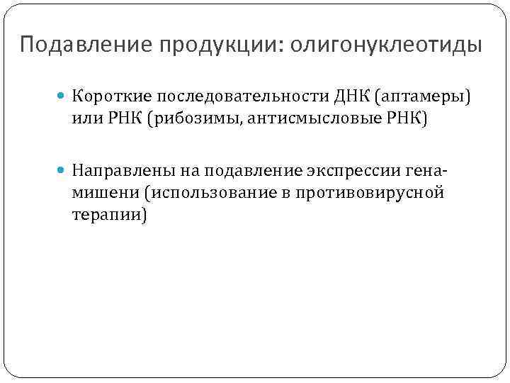 Подавление продукции: олигонуклеотиды Короткие последовательности ДНК (аптамеры) или РНК (рибозимы, антисмысловые РНК) Направлены на