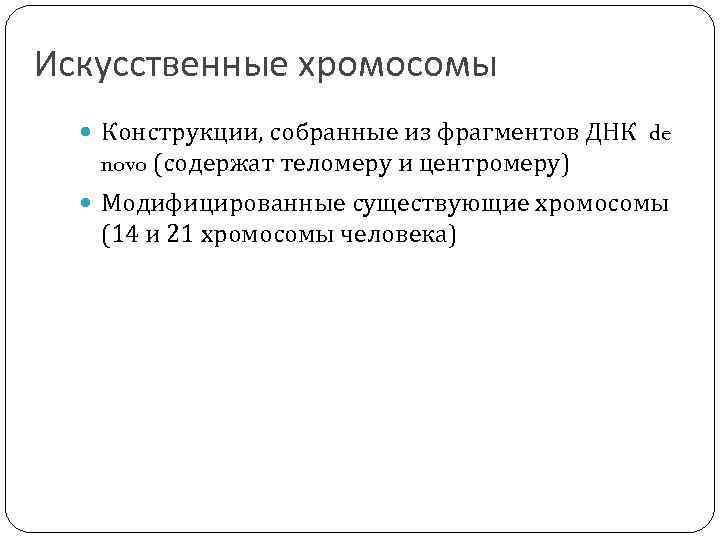 Искусственные хромосомы Конструкции, собранные из фрагментов ДНК de novo (содержат теломеру и центромеру) Модифицированные