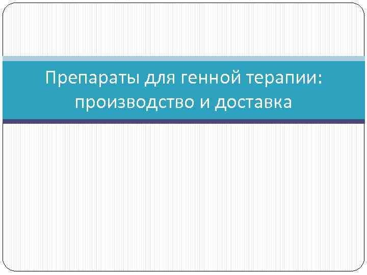 Препараты для генной терапии: производство и доставка 