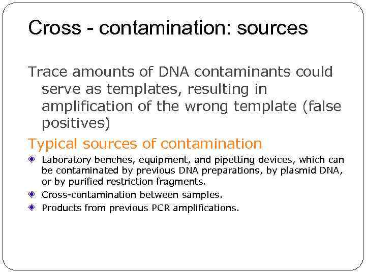 Cross - contamination: sources Trace amounts of DNA contaminants could serve as templates, resulting
