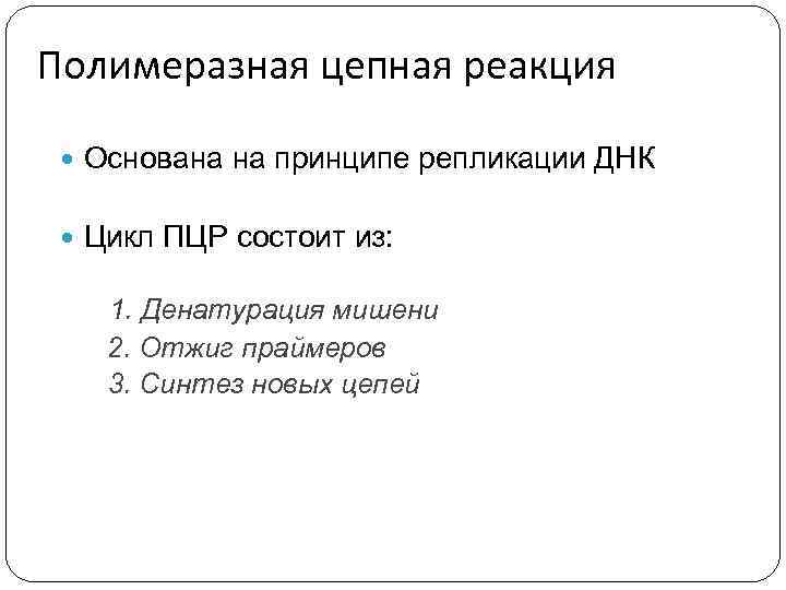 Полимеразная цепная реакция Основана на принципе репликации ДНК Цикл ПЦР состоит из: 1. Денатурация