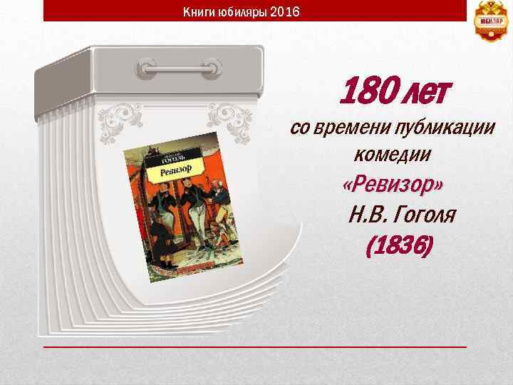 Книги юбиляры 2016 180 лет со времени публикации комедии «Ревизор» Н. В. Гоголя (1836)