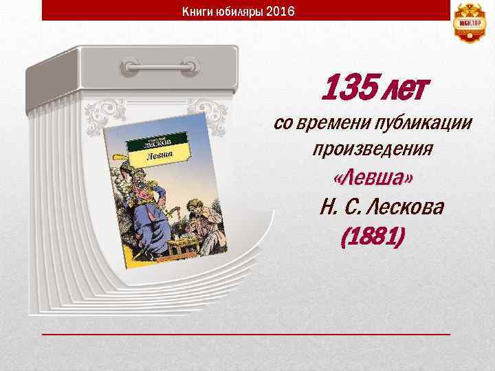 Книги юбиляры 2016 135 лет со времени публикации произведения «Левша» Н. С. Лескова (1881)