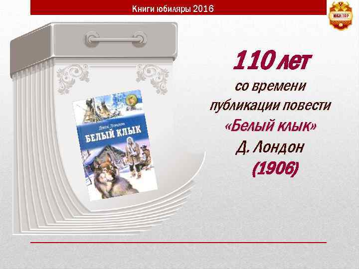 Книги юбиляры 2016 110 лет со времени публикации повести «Белый клык» Д. Лондон (1906)