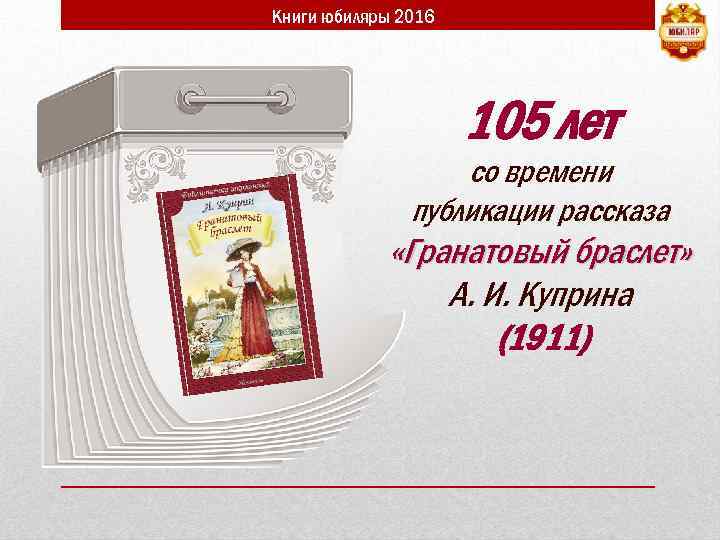 Книги юбиляры 2016 105 лет со времени публикации рассказа «Гранатовый браслет» А. И. Куприна